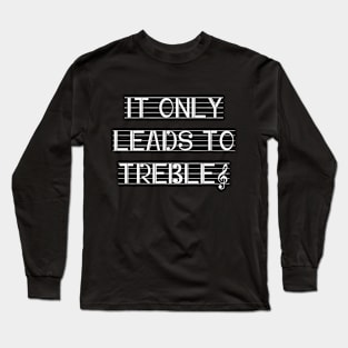 It only leads to treble Long Sleeve T-Shirt